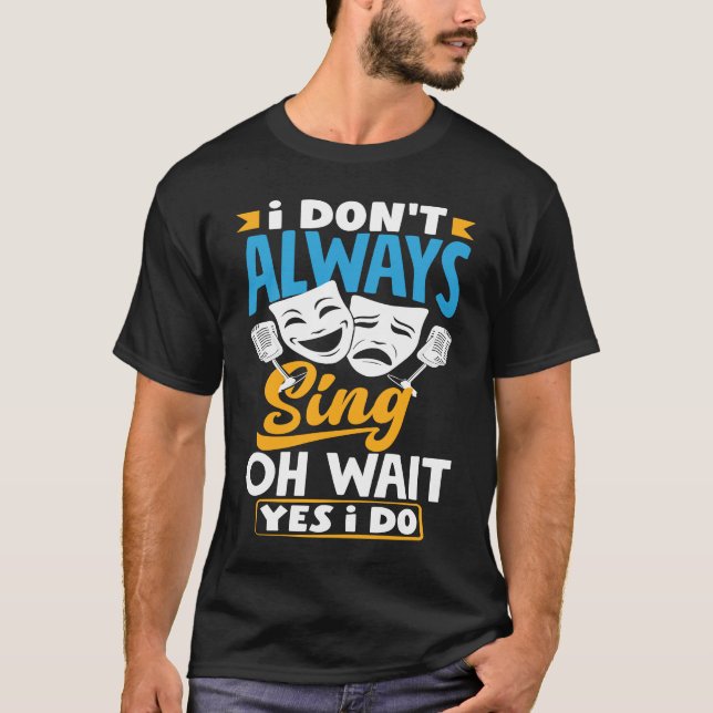 I Don't Always Sing Oh Wait Yes I Do Theatre Actor T Shirt (Framsida)