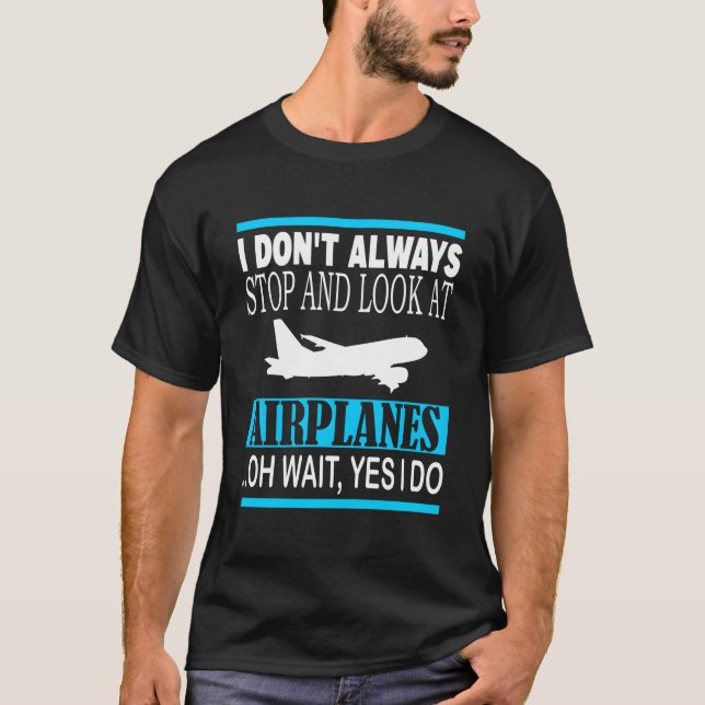 I Don'T Always Stop And Look At Airplanes Oh Wait  T Shirt (Framsida)