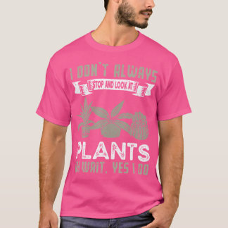 I Don'T Always Stop And Look At Plants Funny Gard T Shirt