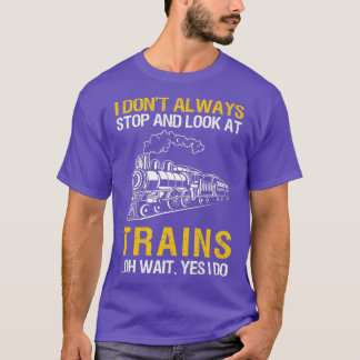 I Dont Always Stop Look At Trains Railroad T Shirt