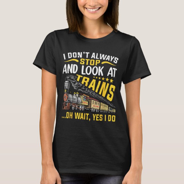 I Don't Always Stop Look At Trains Railroad Train  T Shirt (Framsida)