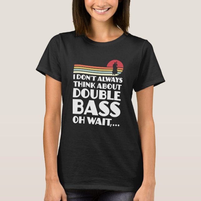 I don't always think about double bass double bass t shirt (Framsida)