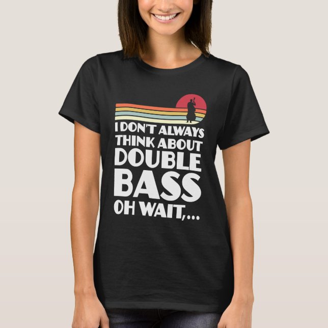 I don't always think about double bass double bass t shirt (Framsida)