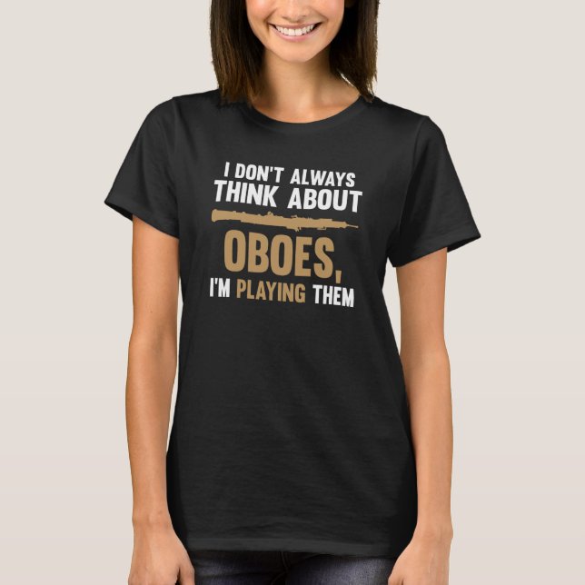 I don't always think about oboes I'm playing them  T Shirt (Framsida)