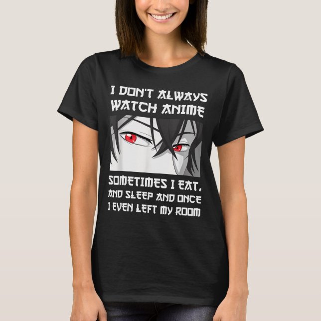 I Don't Always Watch Anime Sometimes I Eat And Sle T Shirt (Framsida)