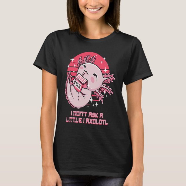 I Dont Ask a Little I Axolotl Funny Salamander Hum T Shirt (Framsida)