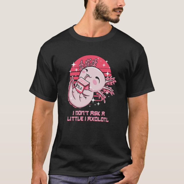 I Dont Ask a Little I Axolotl  Salamander Humor T Shirt (Framsida)