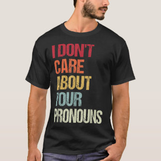 I Don't Care About Your Pronouns Anti Pronoun  T Shirt