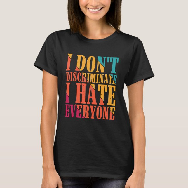 I Don't Discriminate I Hate Everyone --- T Shirt (Framsida)
