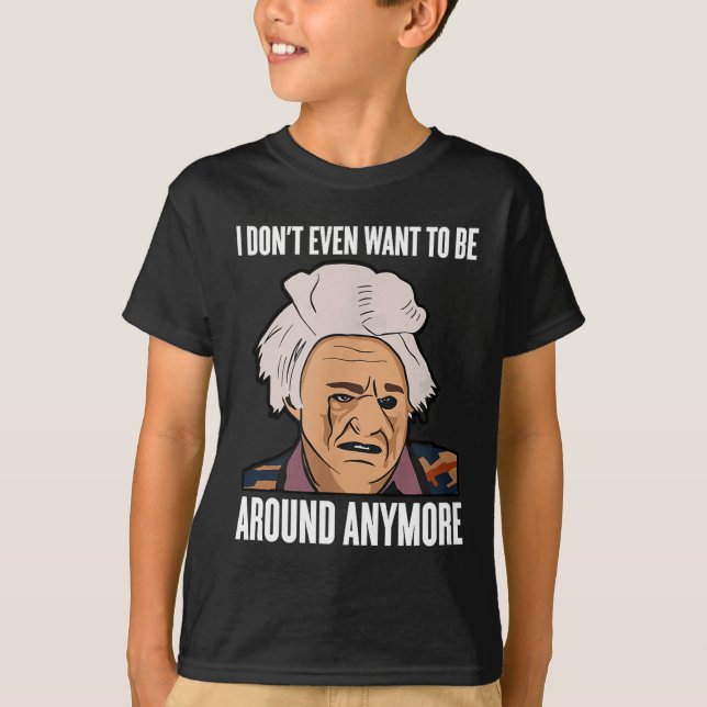 I Don't Even Want To Be Around Anymore  T Shirt (Framsida)