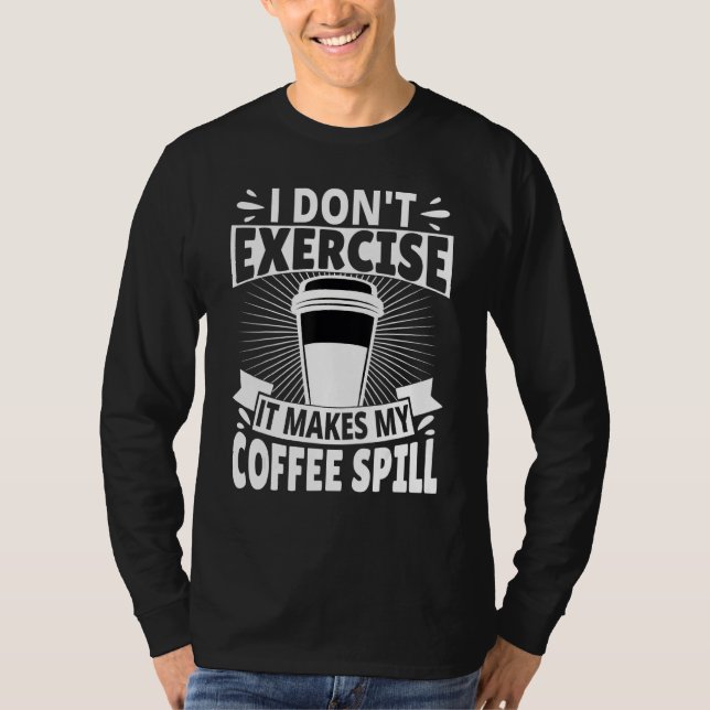 I Don't Exercise It Makes My Coffee Spill T Shirt (Framsida)