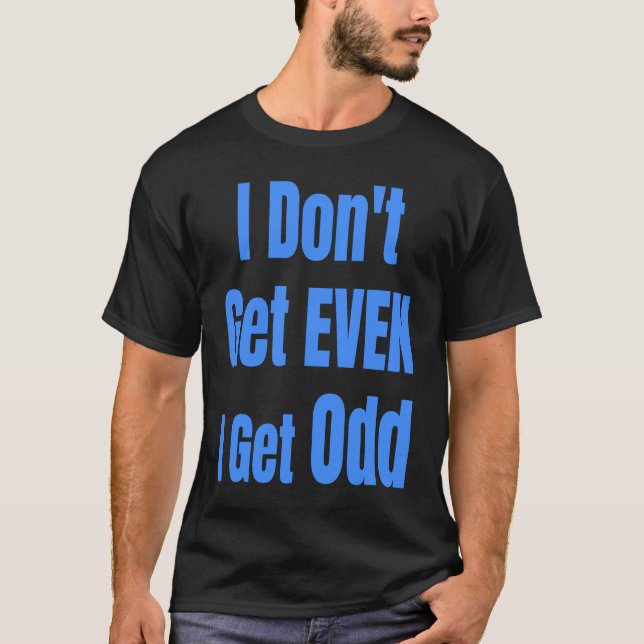 I Don't Get EVEN I Get Odd Funny Weird People Joke T Shirt (Framsida)