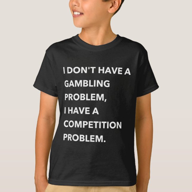 I Don't Have A Gambling Problem I Have A Competiti T Shirt (Framsida)