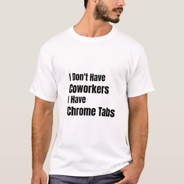 I Don't Have Coworkers I Have Chrome Tabs T Shirt (Framsida)
