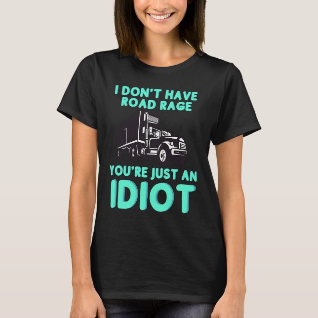 I Don't Have Road Rage You're Just an Idiot  Truck T Shirt (Framsida)