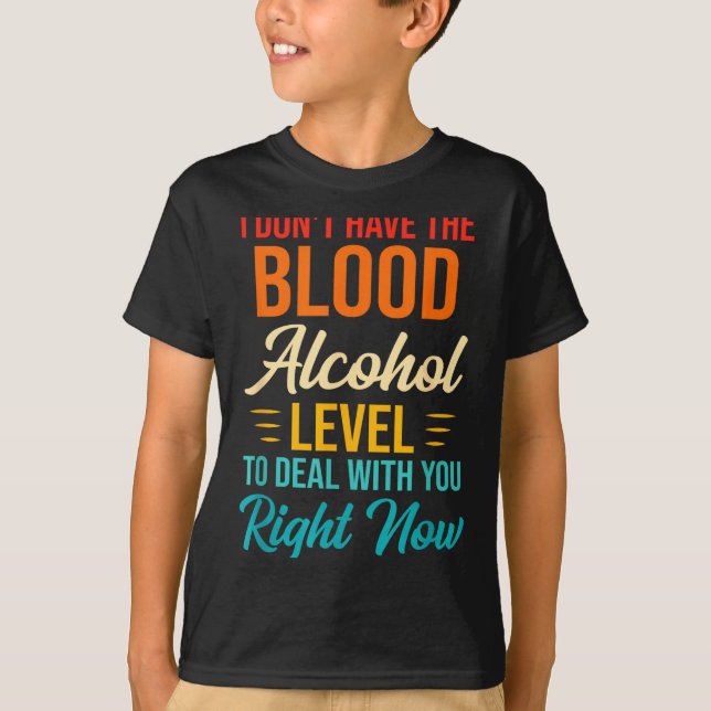 I Don't Have The Blood Alcohol Level To With You  T Shirt (Framsida)