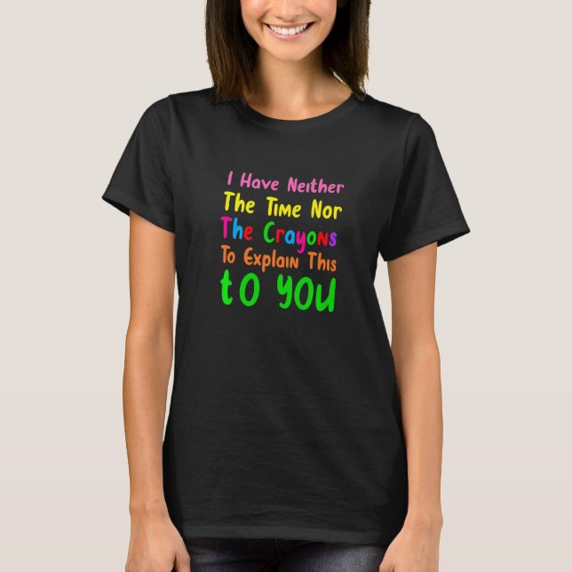 I Don't Have The Time Or The Crayons  Sarcasm Quot T Shirt (Framsida)