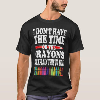 I Don't Have The Time Or The Crayons To Explain Th T Shirt