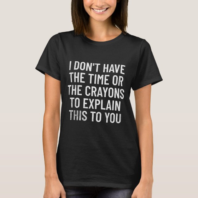 I Don't Have The Time Or The Crayons To Explain Th T Shirt (Framsida)