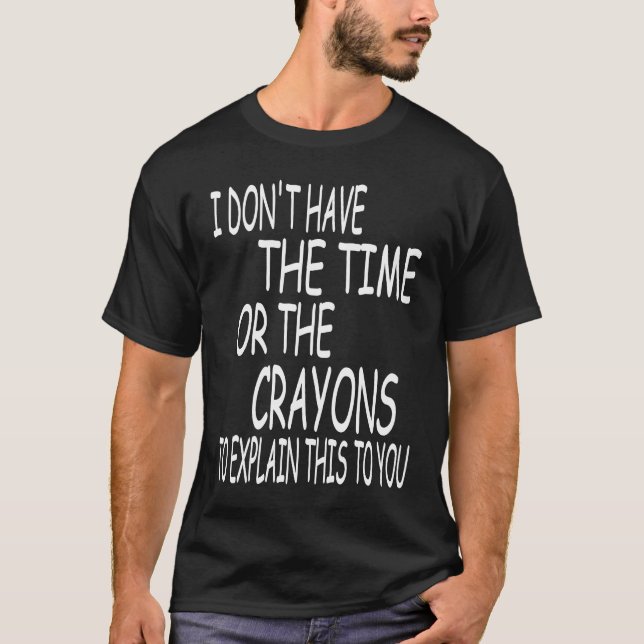 I Don't Have The Time Or The Crayons To Explain Th T Shirt (Framsida)
