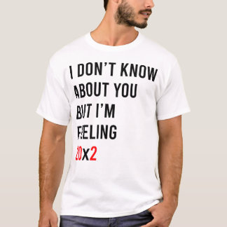 I Don't Know About You But I'm Feeling 20x2 40th T Shirt