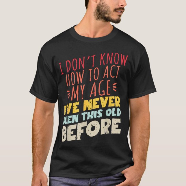 I Don't Know How To Act My Age Funny Old Birthday  T Shirt (Framsida)