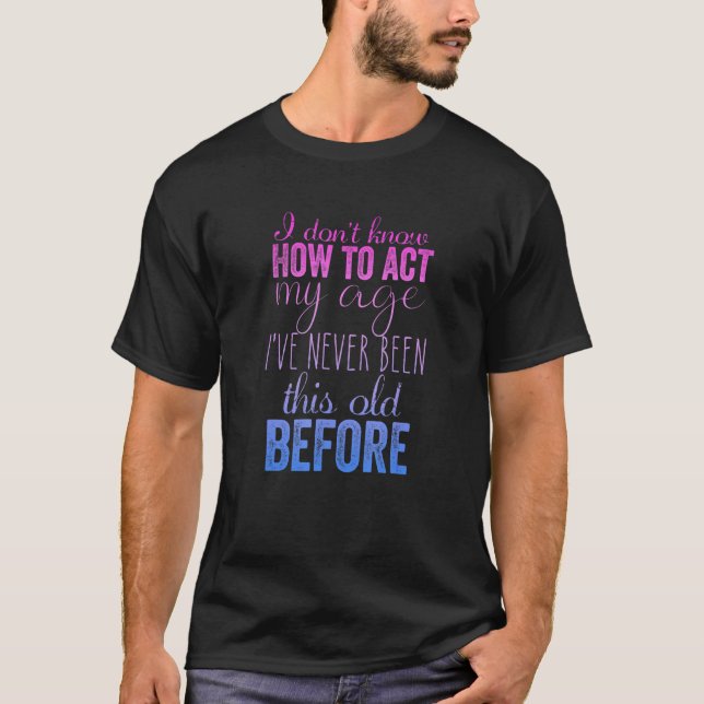 I Don't Know How to Act My Age Humorous Fun T Shirt (Framsida)