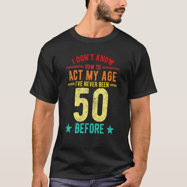 I Don't Know How To Act My Age I've Never Been 50  T Shirt (Framsida)