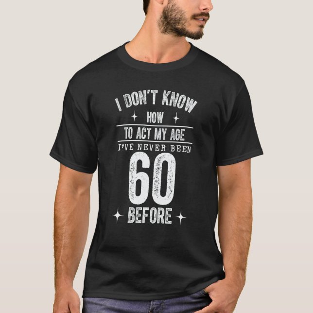 I Don't Know How To Act My Age I've Never Been 60  T Shirt (Framsida)