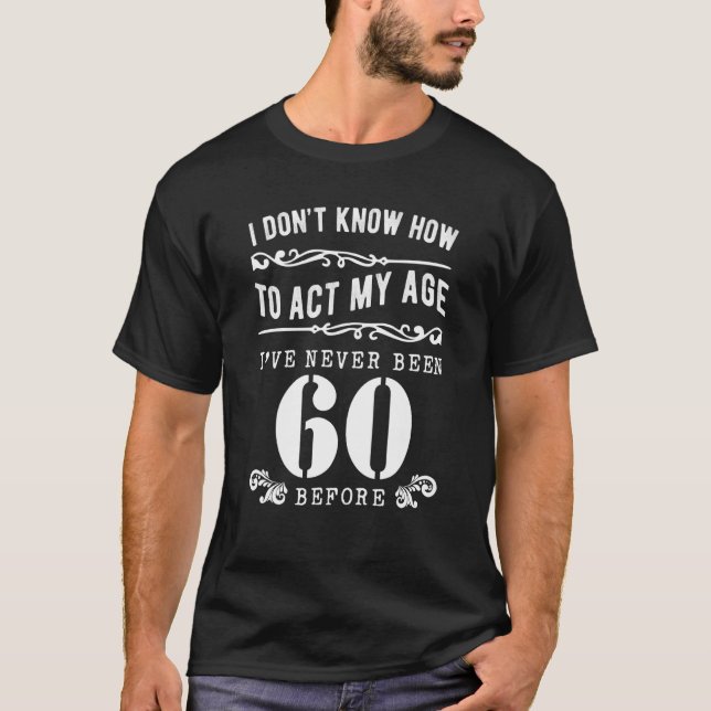 I Don't Know How To Act My Age I've Never Been 60  T Shirt (Framsida)
