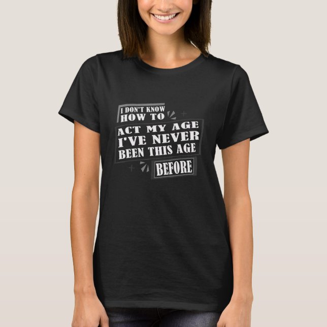 I Don't Know How To Act My Age I've Never Been Thi T Shirt (Framsida)
