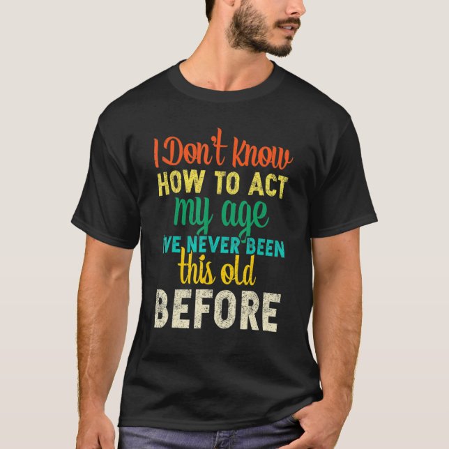 I Dont Know How To Act My Age   T Shirt (Framsida)