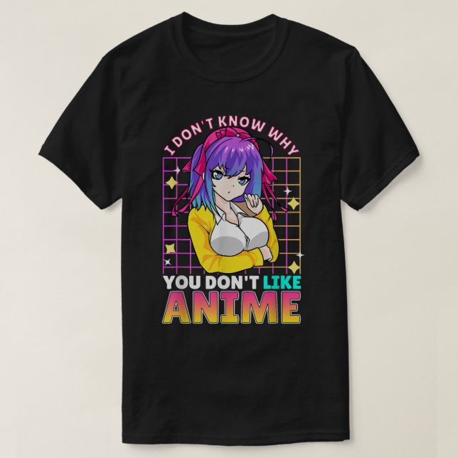 I Dont Know Why You Dont Like Anime Cute Teenager  T Shirt (Design framsida)
