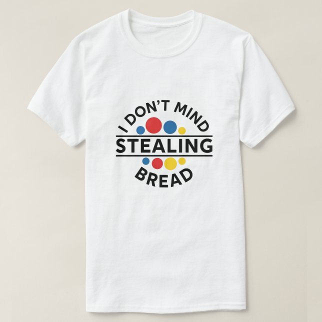 I Don't Mind Stealing Bread T Shirt (Design framsida)