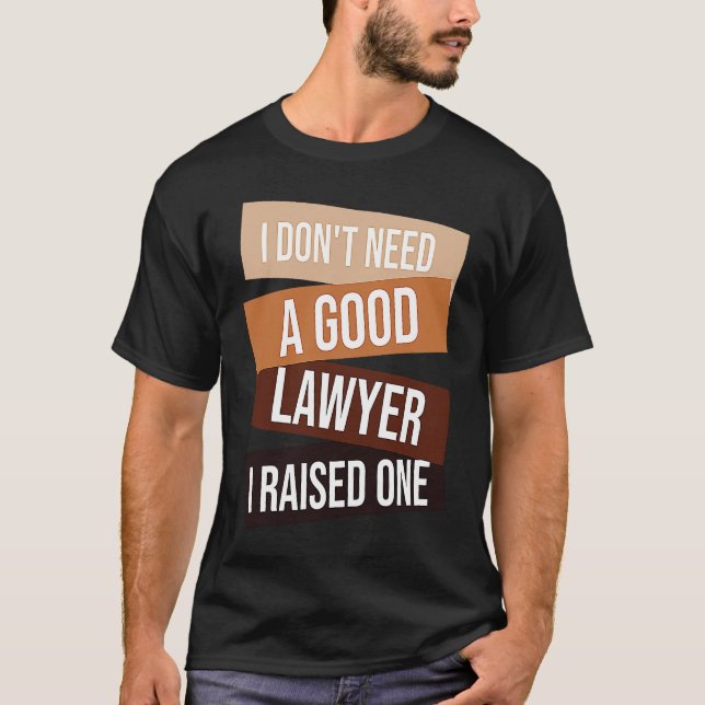 I Don't Need A Good Lawyer I Raised One  Lawyer qu T Shirt (Framsida)