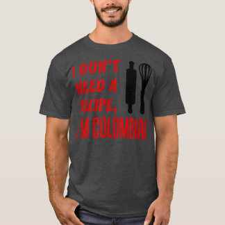 I Dont Need A Recipe Im Colombian Funny Cooking  T Shirt