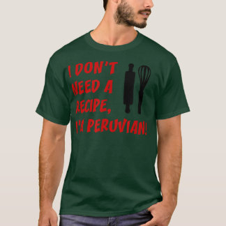 I Dont Need A Recipe Im Peruvian Funny Cooking  T Shirt