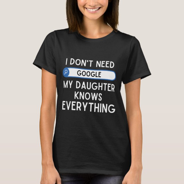 I Don't Need Google My Daughter Knows Everything - T Shirt (Framsida)