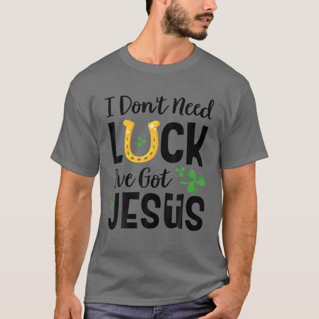 I Don't Need Luck I've Got Jesus St. Patrick's Day T Shirt (Framsida)