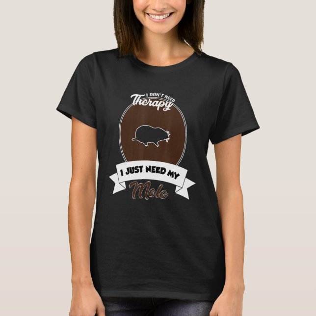 I Don't Need Therapy I Just Need My Mole T Shirt (Framsida)