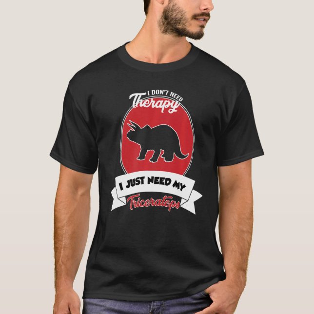 I Don't Need Therapy I Just Need My Triceratops T Shirt (Framsida)