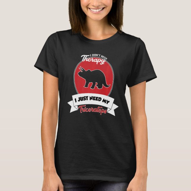 I Don't Need Therapy I Just Need My Triceratops T Shirt (Framsida)