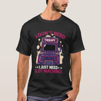 I Don'T Need Therapy I Just Need Slot Machines T Shirt