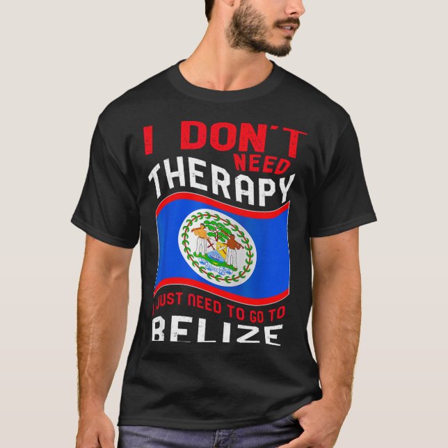 I Don't Need Therapy I Just Need To Go To Belize  T Shirt (Framsida)