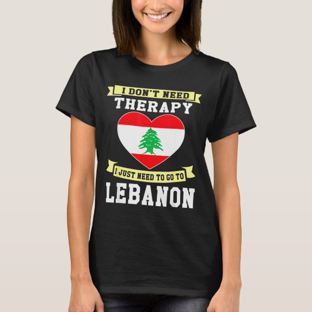I Don't Need Therapy I Just Need To Go To Lebanon  T Shirt (Framsida)