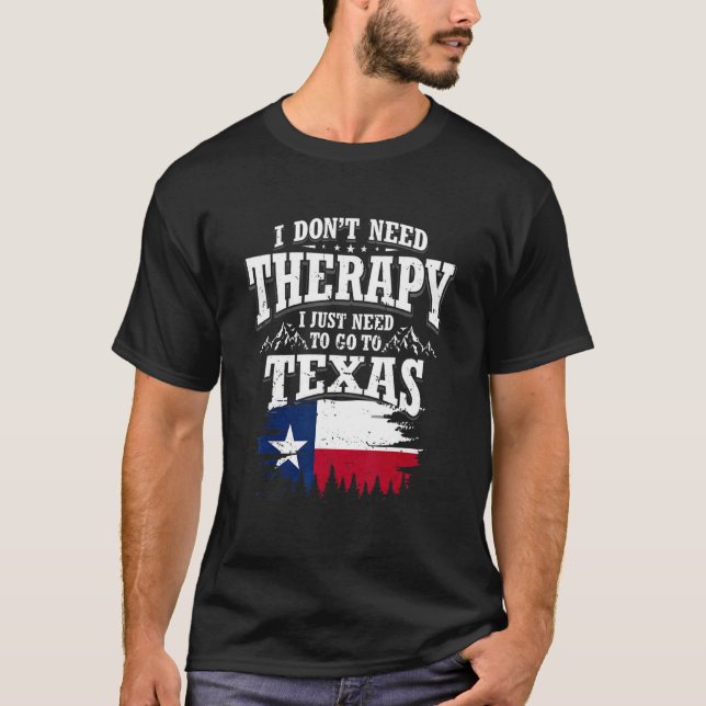 I Don't Need Therapy I Just Need To Go To Texas T Shirt (Framsida)