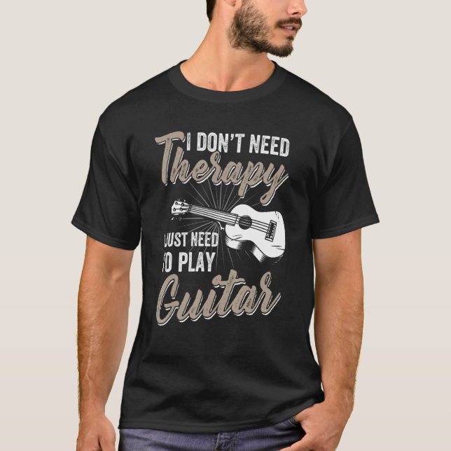 I Don't Need Therapy I Just Need To Play Guitar -  T Shirt (Framsida)