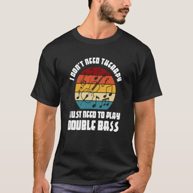 I don't need therapy I need play double bass doubl T Shirt (Framsida)