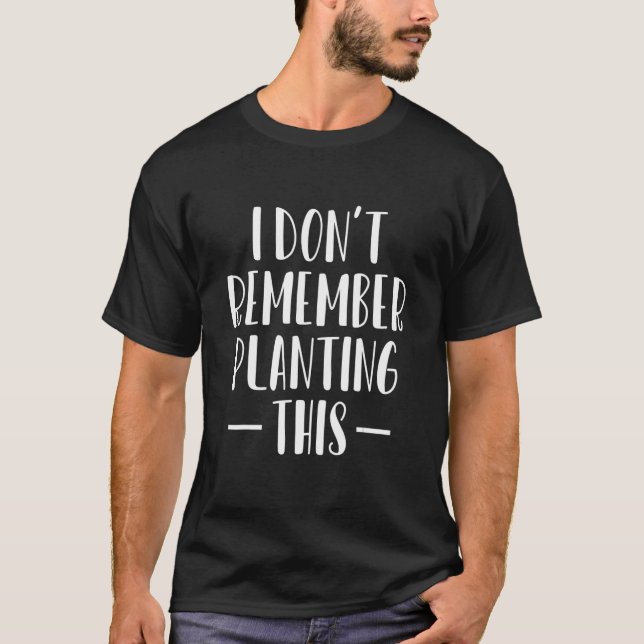 I Dont Remember Planting This Gardener T Shirt (Framsida)