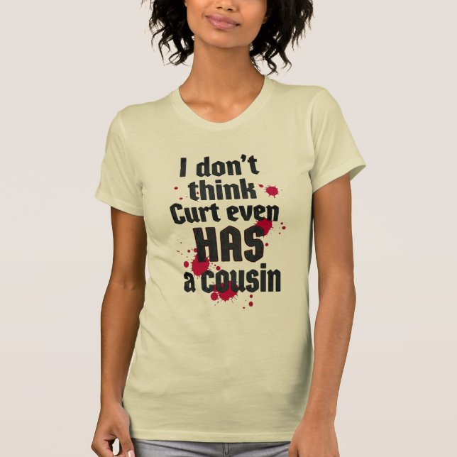 I Don't Think Curt Even Has a Cousin T Shirt (Framsida)